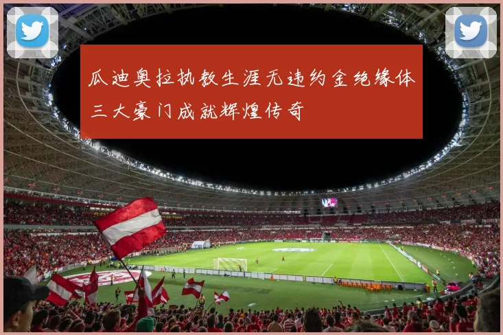 瓜迪奥拉执教生涯无违约金绝缘体三大豪门成就辉煌传奇