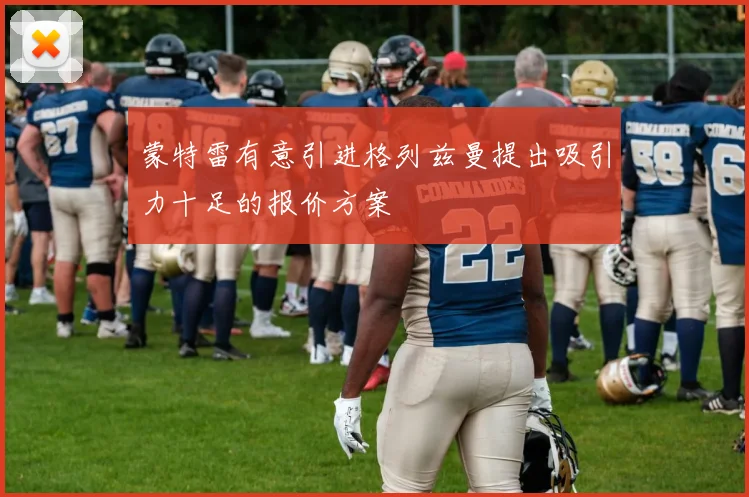 蒙特雷有意引进格列兹曼提出吸引力十足的报价方案