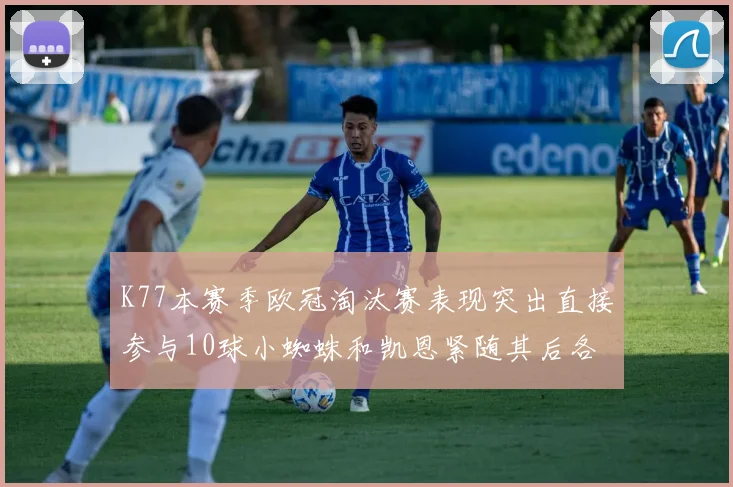 K77本赛季欧冠淘汰赛表现突出直接参与10球小蜘蛛和凯恩紧随其后各进8球