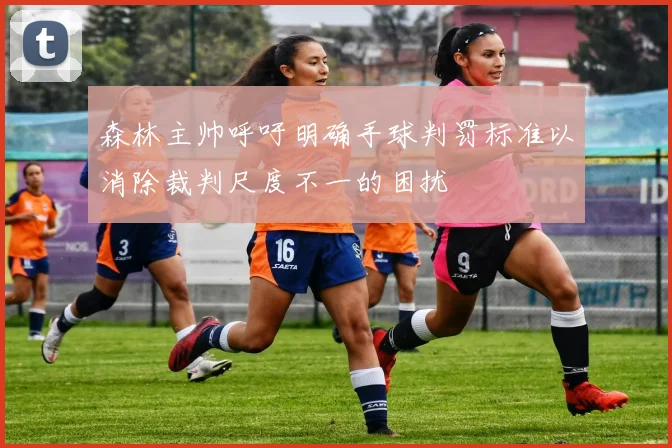 森林主帅呼吁明确手球判罚标准以消除裁判尺度不一的困扰