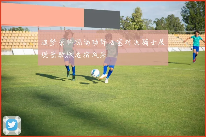 追梦亲临现场助阵活塞对决骑士展现密歇根名宿风采