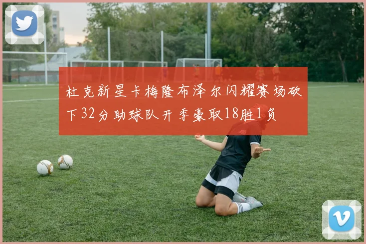 杜克新星卡梅隆布泽尔闪耀赛场砍下32分助球队开季豪取18胜1负