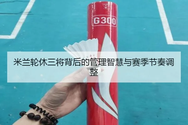 米兰轮休三将背后的管理智慧与赛季节奏调整